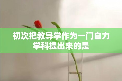 初次把教导学作为一门自力学科提出来的是