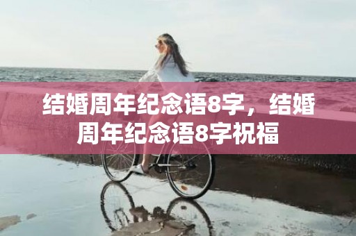 结婚周年纪念语8字，结婚周年纪念语8字祝福