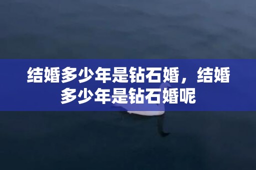 结婚多少年是钻石婚，结婚多少年是钻石婚呢