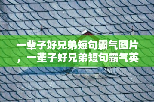 一辈子好兄弟短句霸气图片，一辈子好兄弟短句霸气英语？我们是永远的兄弟英文