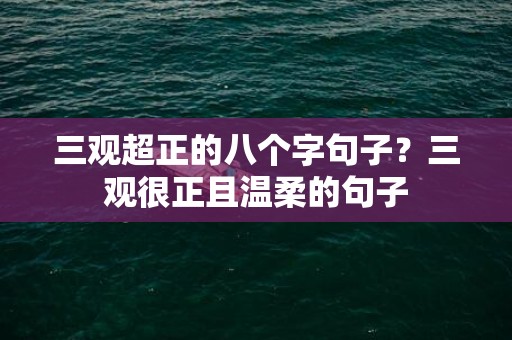 三观超正的八个字句子？三观很正且温柔的句子