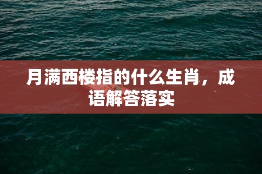 月满西楼指的什么生肖，成语解答落实