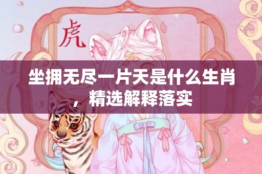 坐拥无尽一片天是什么生肖，精选解释落实