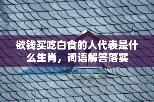 欲钱买吃白食的人代表是什么生肖，词语解答落实