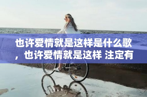 也许爱情就是这样是什么歌，也许爱情就是这样 注定有人会受伤是什么歌，注定没结果还许下了承诺什么歌