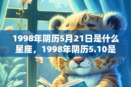 1998年阴历5月21日是什么星座，1998年阴历5.10是什么星座 十月是什么星座