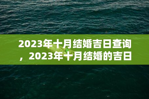 2023年十月结婚吉日查询，2023年十月结婚的吉日有哪几天，2020年1月搬家黄道吉日