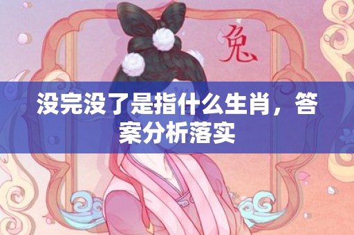 没完没了是指什么生肖，答案分析落实