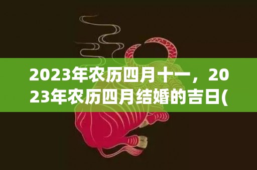 2023年农历四月十一，2023年农历四月结婚的吉日(2019年12月黄道吉日)