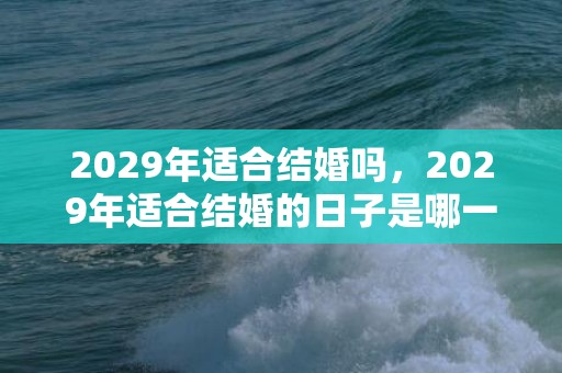 2029年适合结婚吗，2029年适合结婚的日子是哪一天？2022年2月适合结婚的日子一览表