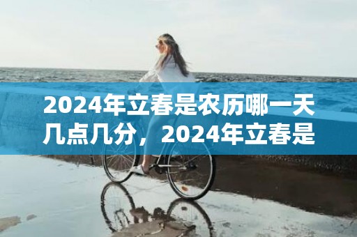 2024年立春是农历哪一天几点几分，2024年立春是几月几号 2024什么时侯立春