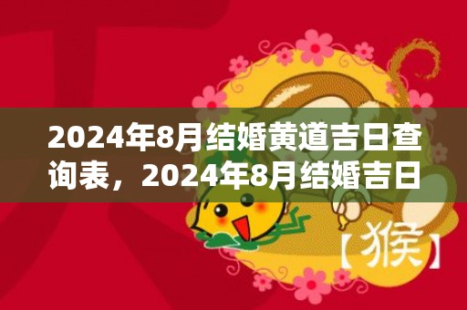 2024年8月结婚黄道吉日查询表，2024年8月结婚吉日一览表 2024农历结婚吉日