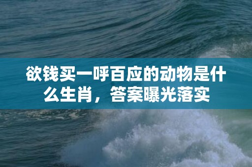 欲钱买一呼百应的动物是什么生肖，答案曝光落实