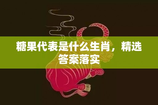 糖果代表是什么生肖，精选答案落实