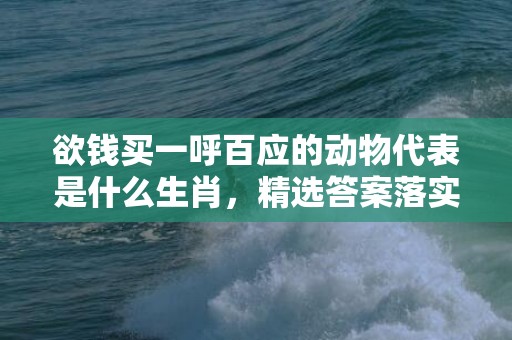 欲钱买一呼百应的动物代表是什么生肖，精选答案落实