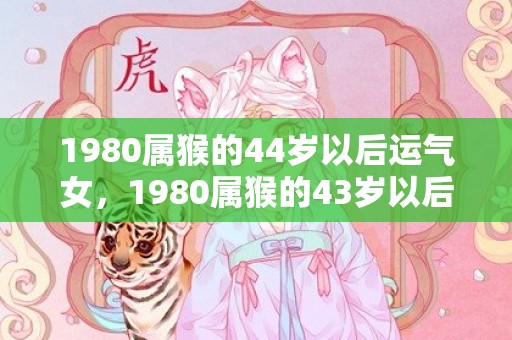 1980属猴的44岁以后运气女，1980属猴的43岁以后运气