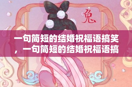 一句简短的结婚祝福语搞笑，一句简短的结婚祝福语搞笑版