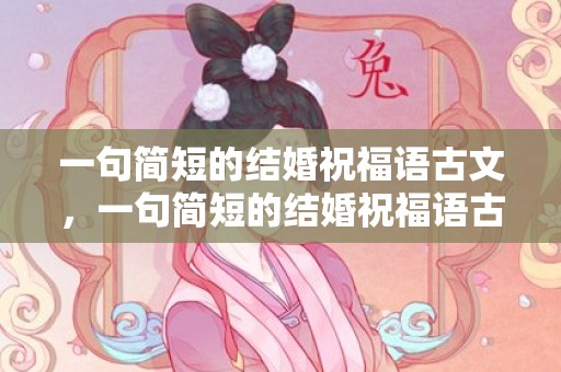 一句简短的结婚祝福语古文，一句简短的结婚祝福语古文句子大全