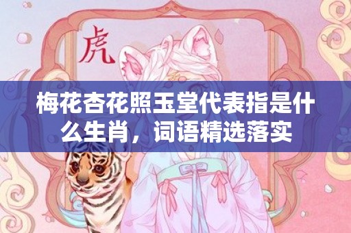 梅花杏花照玉堂代表指是什么生肖，词语精选落实