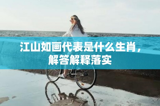 江山如画代表是什么生肖，解答解释落实