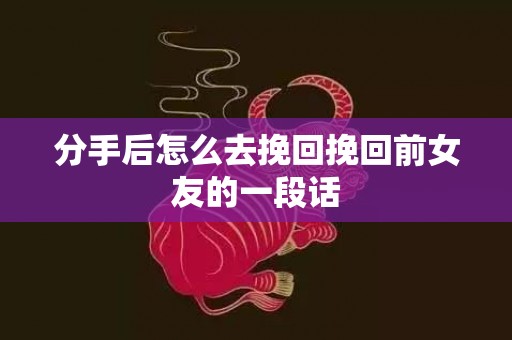 分手后怎么去挽回挽回前女友的一段话