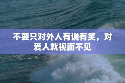 不要只对外人有说有笑，对爱人就视而不见