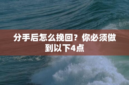 分手后怎么挽回？你必须做到以下4点