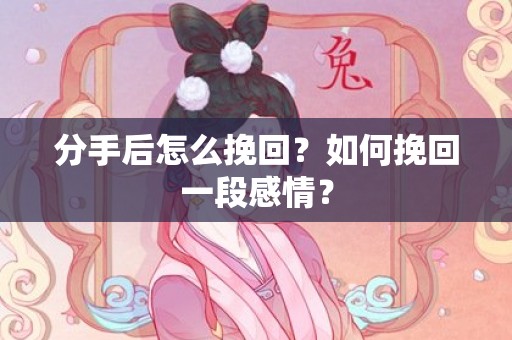 分手后怎么挽回？如何挽回一段感情？