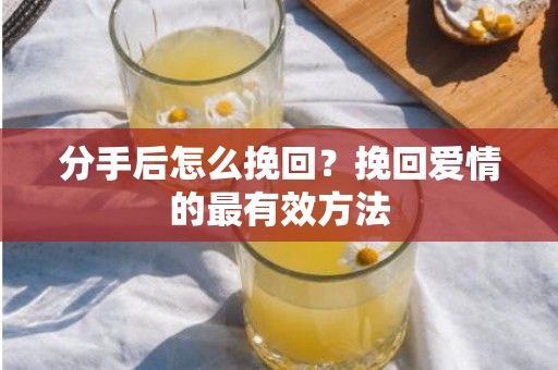 分手后怎么挽回？挽回爱情的最有效方法