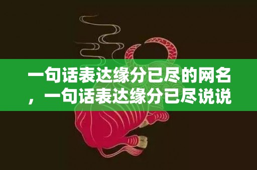 一句话表达缘分已尽的网名，一句话表达缘分已尽说说短句，缘分尽了就放手说说