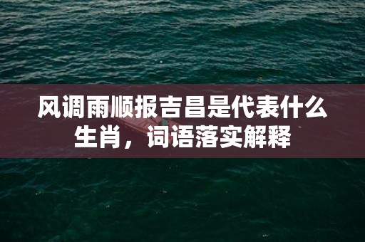 风调雨顺报吉昌是代表什么生肖，词语落实解释