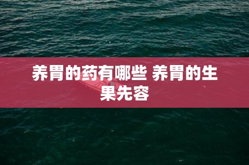 养胃的药有哪些 养胃的生果先容