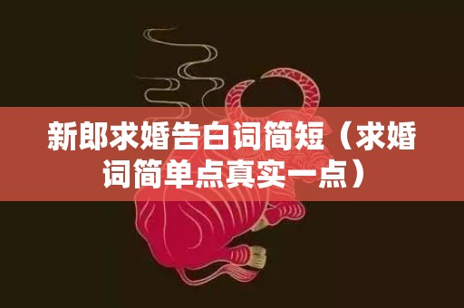 新郎求婚告白词简短（求婚词简单点真实一点）