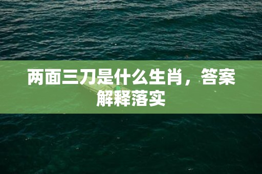 两面三刀是什么生肖，答案解释落实