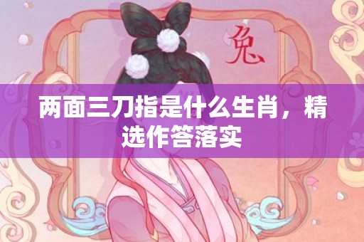 两面三刀指是什么生肖，精选作答落实