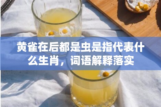 黄雀在后都是虫是指代表什么生肖，词语解释落实