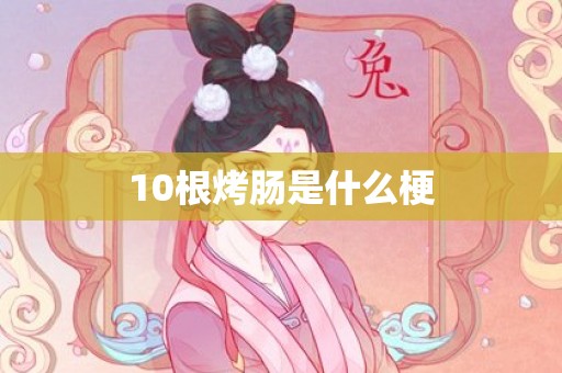 10根烤肠是什么梗