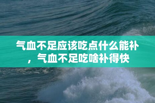 气血不足应该吃点什么能补，气血不足吃啥补得快