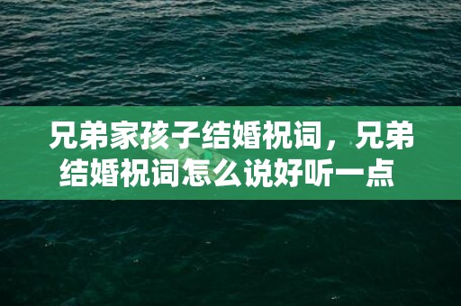 兄弟家孩子结婚祝词，兄弟结婚祝词怎么说好听一点 兄弟结婚贺词