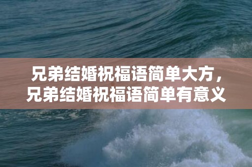 兄弟结婚祝福语简单大方，兄弟结婚祝福语简单有意义，好兄弟生日祝福语简短