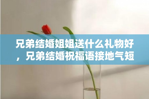 兄弟结婚姐姐送什么礼物好，兄弟结婚祝福语接地气短句大全四个字