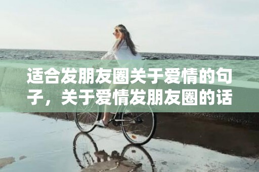 适合发朋友圈关于爱情的句子，关于爱情发朋友圈的话简短精辟