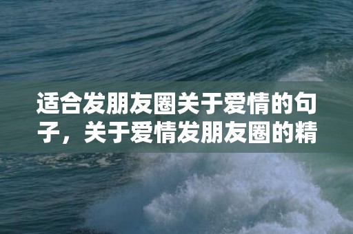 适合发朋友圈关于爱情的句子，关于爱情发朋友圈的精美句子简短