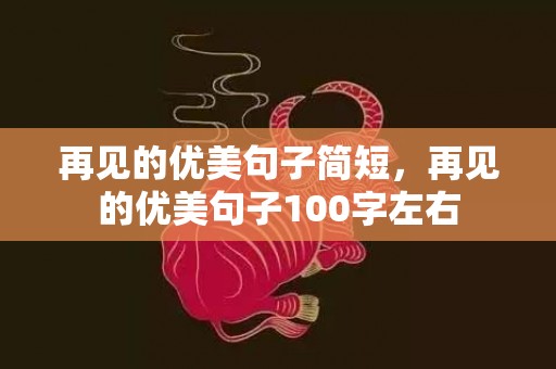 再见的优美句子简短，再见的优美句子100字左右