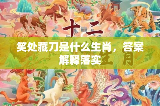 笑处藏刀是什么生肖，答案解释落实