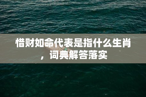 惜财如命代表是指什么生肖，词典解答落实