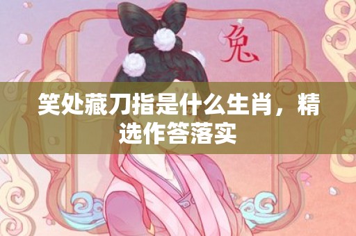 笑处藏刀指是什么生肖，精选作答落实