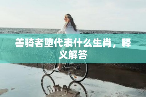 善骑者堕代表什么生肖，释义解答