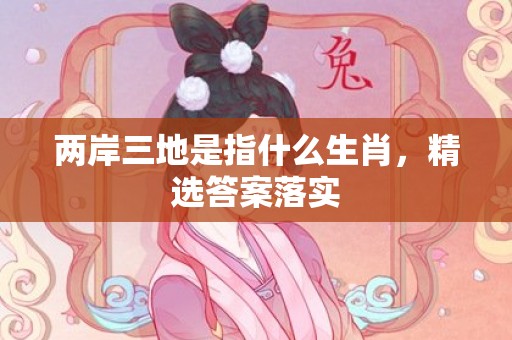 两岸三地是指什么生肖，精选答案落实