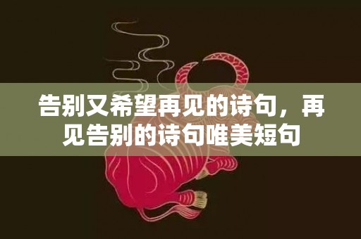 告别又希望再见的诗句，再见告别的诗句唯美短句